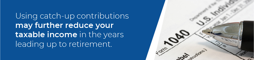 Using catch-up contributions may further reduce your taxable income.
