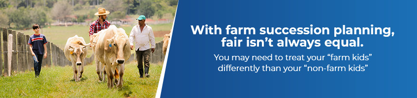 With farm succession planning, fair isn’t always equal. You may need to treat your “farm kids” differently than your “non-farm kids”.